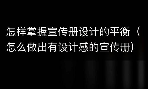 怎样掌握宣传册设计的平衡（怎么做出有设计感的宣传册）