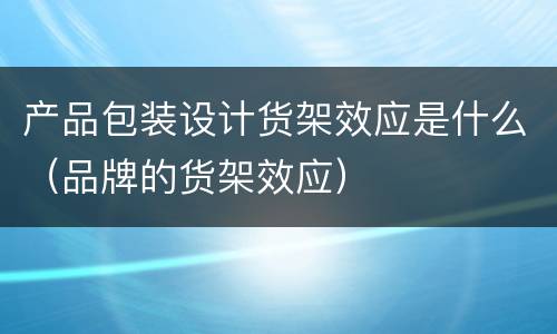 产品包装设计货架效应是什么（品牌的货架效应）
