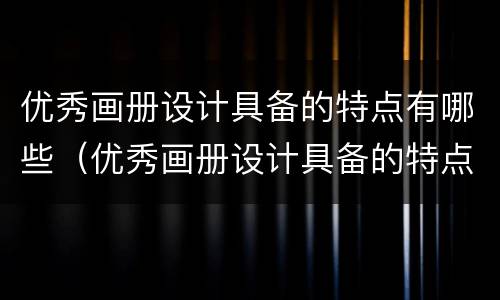 优秀画册设计具备的特点有哪些（优秀画册设计具备的特点有哪些内容）