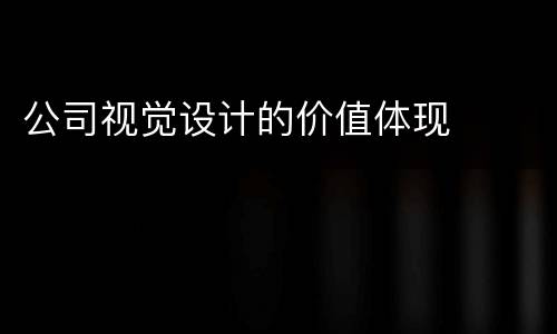 公司视觉设计的价值体现