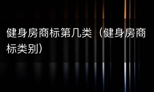 健身房商标第几类（健身房商标类别）