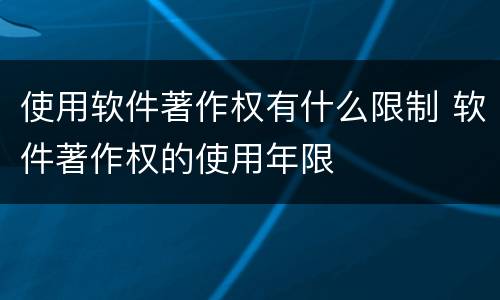 使用软件著作权有什么限制 软件著作权的使用年限