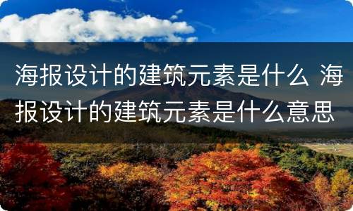 海报设计的建筑元素是什么 海报设计的建筑元素是什么意思