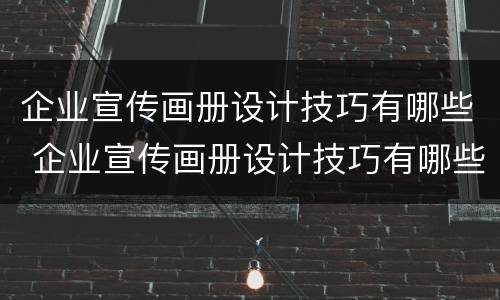 企业宣传画册设计技巧有哪些 企业宣传画册设计技巧有哪些呢