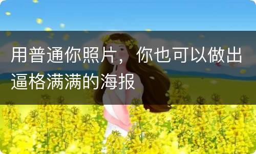 用普通你照片，你也可以做出逼格满满的海报