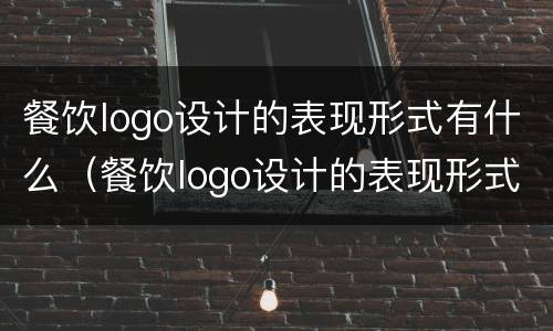 餐饮logo设计的表现形式有什么（餐饮logo设计的表现形式有什么作用）