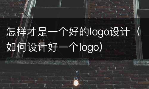 怎样才是一个好的logo设计（如何设计好一个logo）