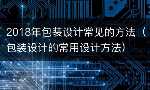2018年包装设计常见的方法（包装设计的常用设计方法）
