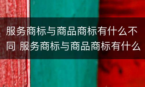 服务商标与商品商标有什么不同 服务商标与商品商标有什么不同吗