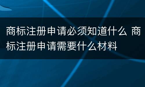 商标注册申请必须知道什么 商标注册申请需要什么材料