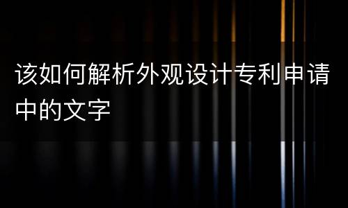 该如何解析外观设计专利申请中的文字