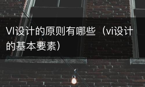 VI设计的原则有哪些（vi设计的基本要素）