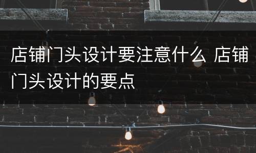 店铺门头设计要注意什么 店铺门头设计的要点