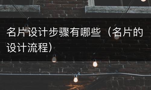 名片设计步骤有哪些（名片的设计流程）