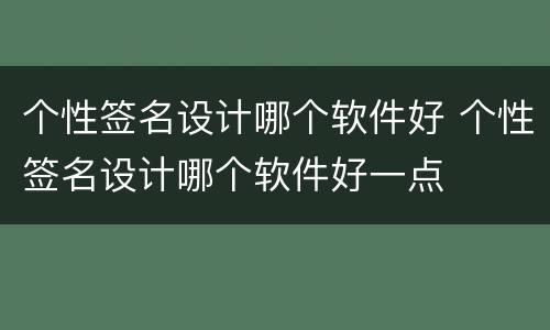 个性签名设计哪个软件好 个性签名设计哪个软件好一点