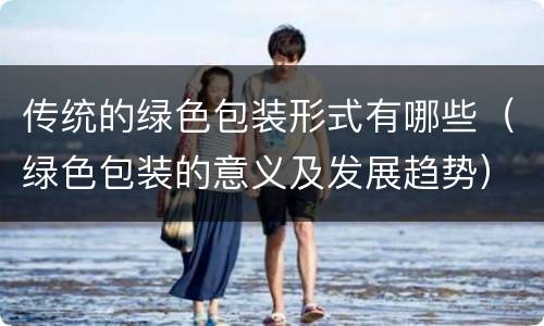 传统的绿色包装形式有哪些（绿色包装的意义及发展趋势）