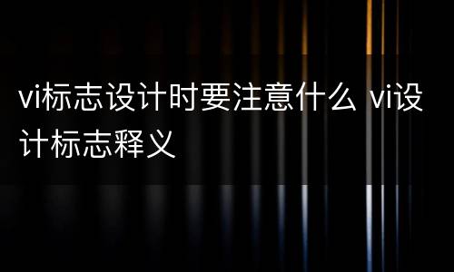 vi标志设计时要注意什么 vi设计标志释义