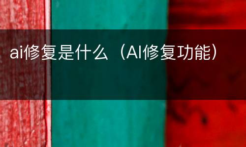 ai修复是什么（AI修复功能）