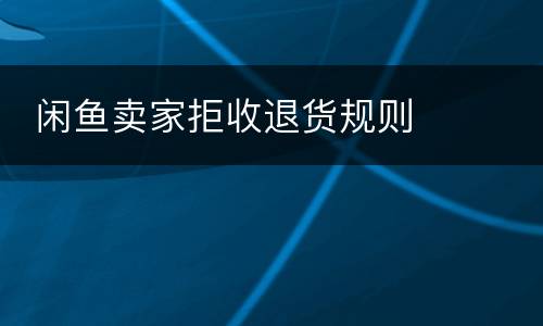  闲鱼卖家拒收退货规则