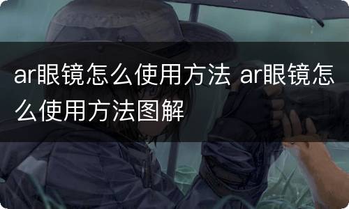 ar眼镜怎么使用方法 ar眼镜怎么使用方法图解