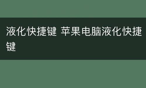 液化快捷键 苹果电脑液化快捷键