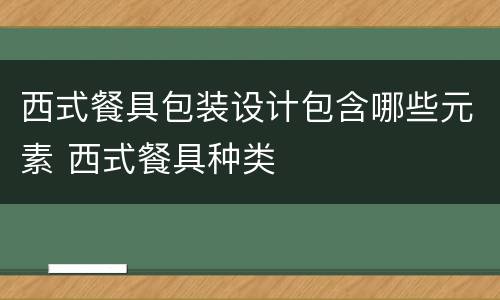 西式餐具包装设计包含哪些元素 西式餐具种类