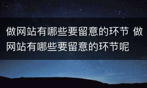 做网站有哪些要留意的环节 做网站有哪些要留意的环节呢
