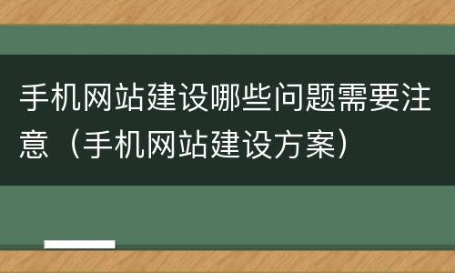 手机网站建设哪些问题需要注意（手机网站建设方案）
