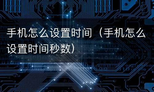 手机怎么设置时间(手机怎么设置时间秒数)