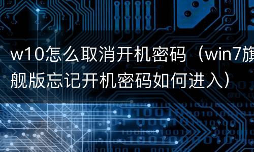w10怎么取消开机密码（win7旗舰版忘记开机密码如何进入）