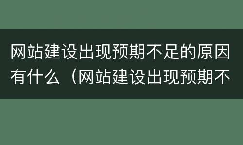 网站建设出现预期不足的原因有什么（网站建设出现预期不足的原因有什么）