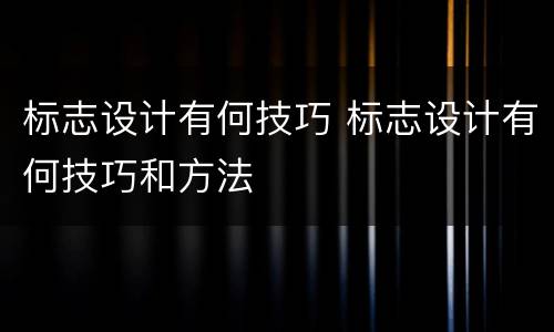 标志设计有何技巧 标志设计有何技巧和方法