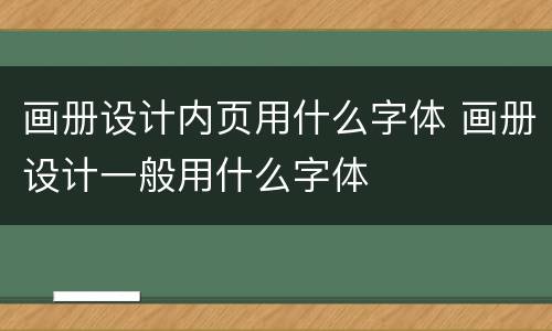 画册设计内页用什么字体 画册设计一般用什么字体