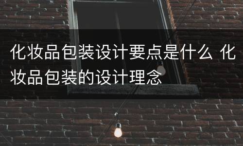 化妆品包装设计要点是什么 化妆品包装的设计理念