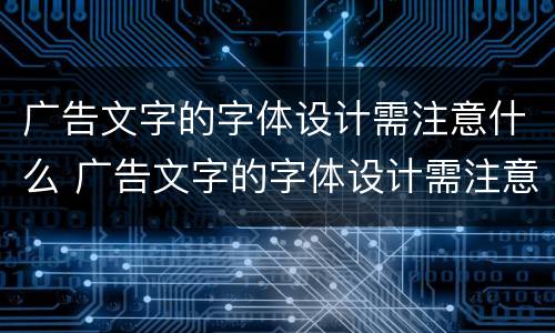 广告文字的字体设计需注意什么 广告文字的字体设计需注意什么问题