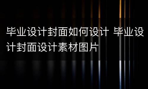 毕业设计封面如何设计 毕业设计封面设计素材图片