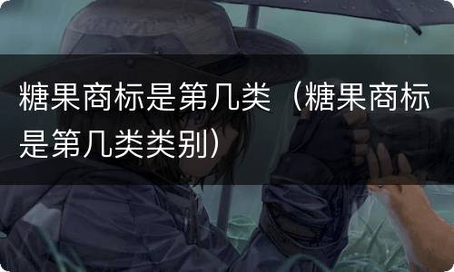 糖果商标是第几类（糖果商标是第几类类别）