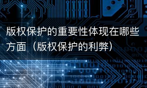 版权保护的重要性体现在哪些方面（版权保护的利弊）