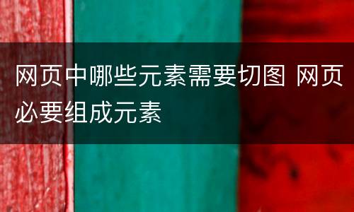 网页中哪些元素需要切图 网页必要组成元素