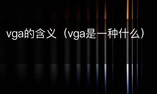 vga的含义（vga是一种什么）