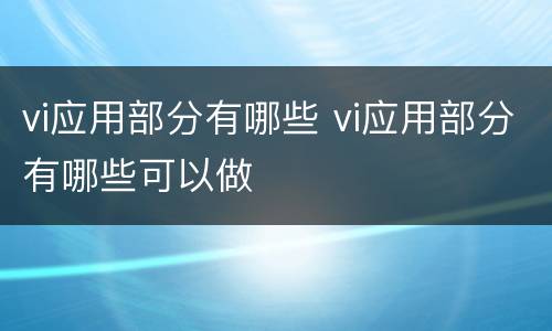 vi应用部分有哪些 vi应用部分有哪些可以做