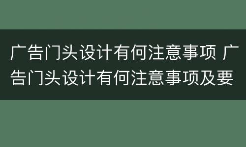 广告门头设计有何注意事项 广告门头设计有何注意事项及要求