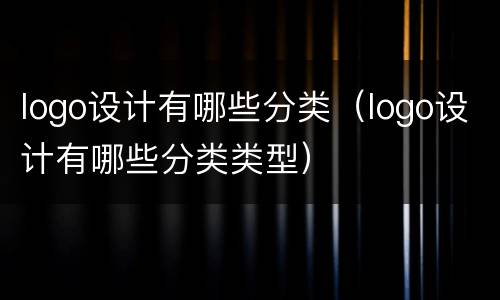 logo设计有哪些分类（logo设计有哪些分类类型）