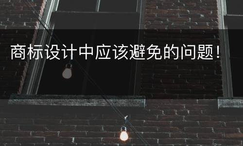 商标设计中应该避免的问题！