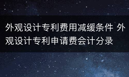 外观设计专利费用减缓条件 外观设计专利申请费会计分录