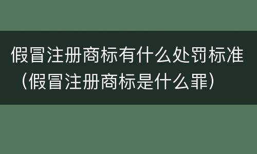 假冒注册商标有什么处罚标准（假冒注册商标是什么罪）