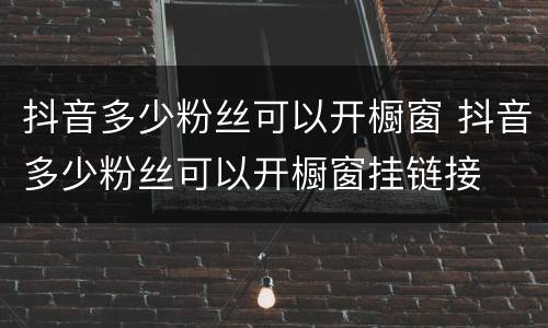 抖音多少粉丝可以开橱窗 抖音多少粉丝可以开橱窗挂链接