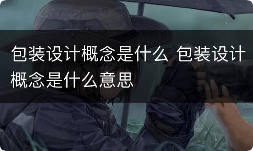 包装设计概念是什么 包装设计概念是什么意思