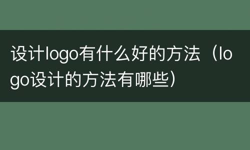 设计logo有什么好的方法（logo设计的方法有哪些）