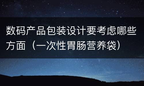 数码产品包装设计要考虑哪些方面（一次性胃肠营养袋）